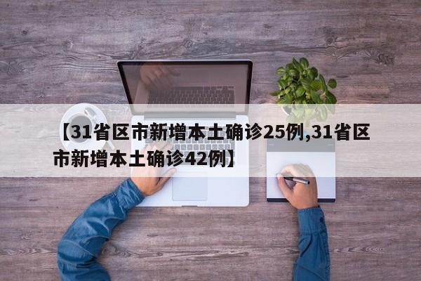 【31省区市新增本土确诊25例,31省区市新增本土确诊42例】