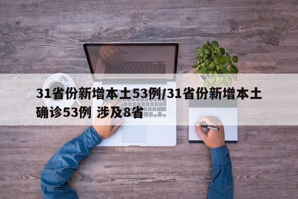31省份新增本土53例/31省份新增本土确诊53例 涉及8省
