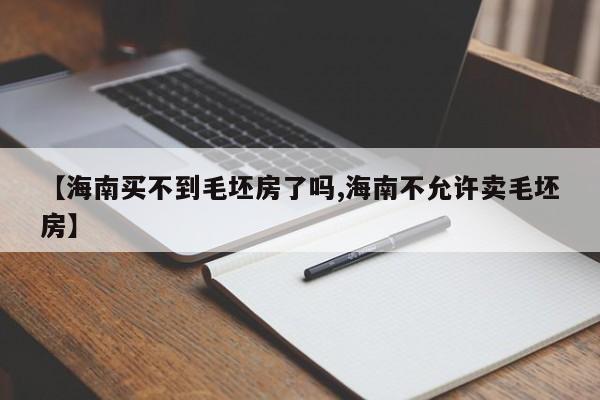 【海南买不到毛坯房了吗,海南不允许卖毛坯房】