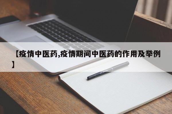 【疫情中医药,疫情期间中医药的作用及举例】