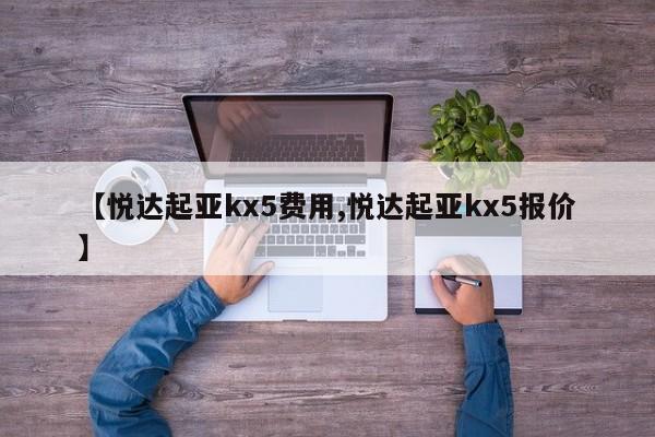 【悦达起亚kx5费用,悦达起亚kx5报价】