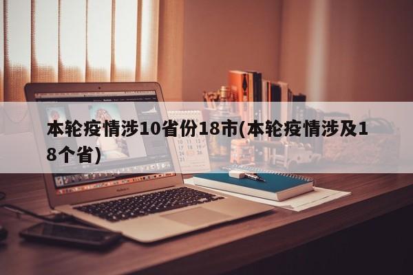 本轮疫情涉10省份18市(本轮疫情涉及18个省)