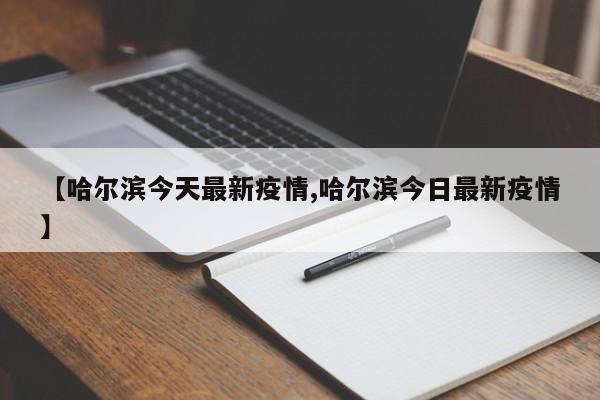 【哈尔滨今天最新疫情,哈尔滨今日最新疫情】