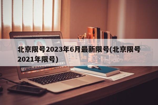 北京限号2023年6月最新限号(北京限号2021年限号)