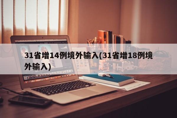 31省增14例境外输入(31省增18例境外输入)