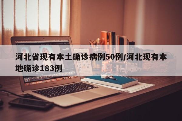 河北省现有本土确诊病例50例/河北现有本地确诊183例