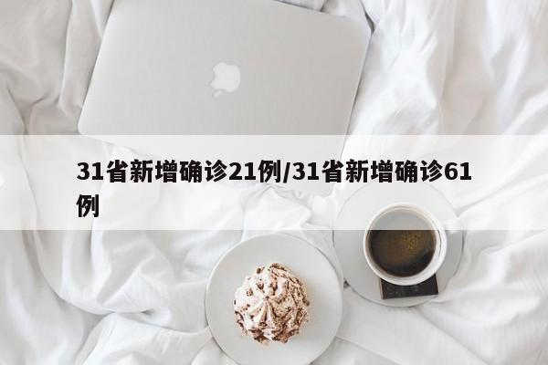 31省新增确诊21例/31省新增确诊61例