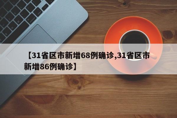 【31省区市新增68例确诊,31省区市 新增86例确诊】