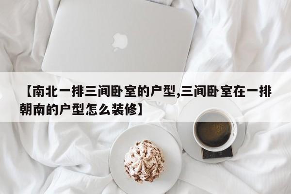 【南北一排三间卧室的户型,三间卧室在一排朝南的户型怎么装修】