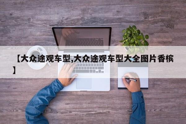 【大众途观车型,大众途观车型大全图片香槟】
