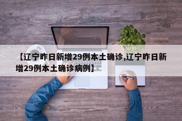 【辽宁昨日新增29例本土确诊,辽宁昨日新增29例本土确诊病例】