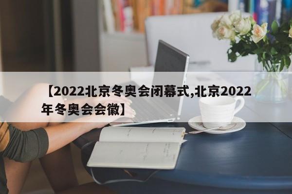 【2022北京冬奥会闭幕式,北京2022年冬奥会会徽】