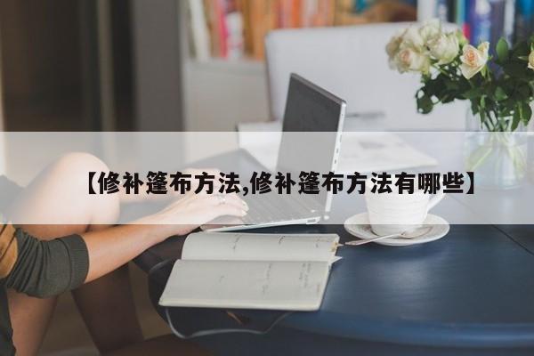 【修补篷布方法,修补篷布方法有哪些】