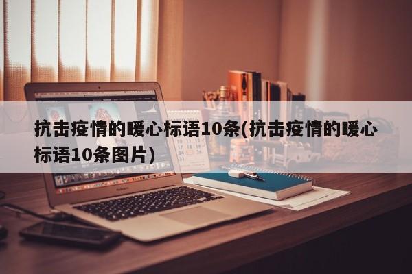 抗击疫情的暖心标语10条(抗击疫情的暖心标语10条图片)
