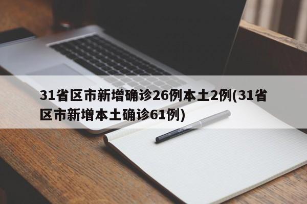 31省区市新增确诊26例本土2例(31省区市新增本土确诊61例)