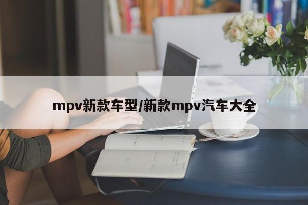 mpv新款车型/新款mpv汽车大全