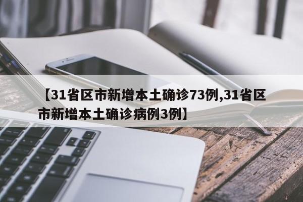 【31省区市新增本土确诊73例,31省区市新增本土确诊病例3例】
