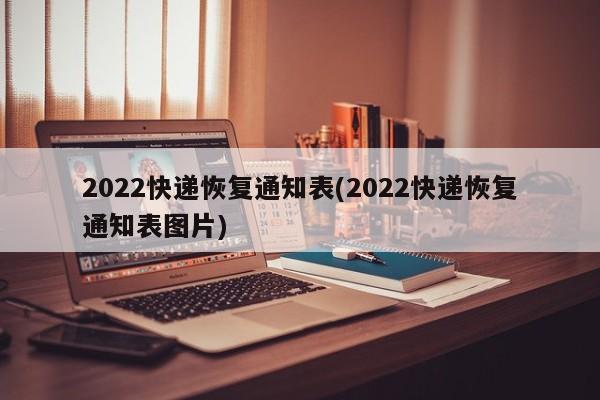2022快递恢复通知表(2022快递恢复通知表图片)