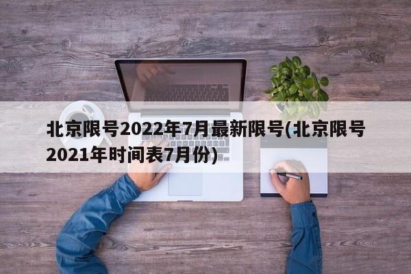 北京限号2022年7月最新限号(北京限号2021年时间表7月份)