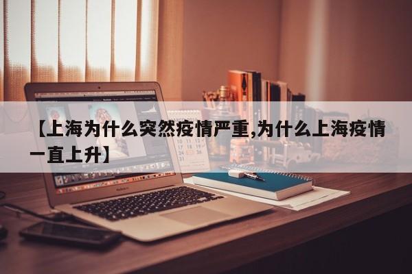 【上海为什么突然疫情严重,为什么上海疫情一直上升】