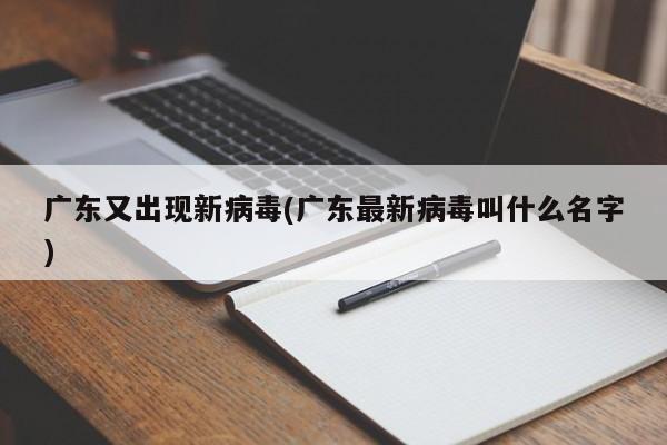 广东又出现新病毒(广东最新病毒叫什么名字)