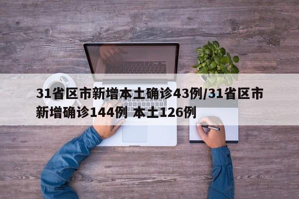 31省区市新增本土确诊43例/31省区市新增确诊144例 本土126例