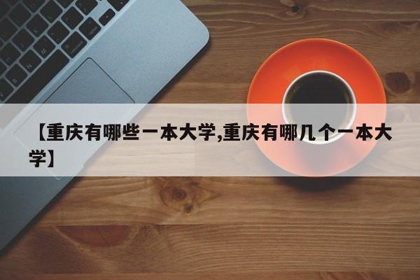 【重庆有哪些一本大学,重庆有哪几个一本大学】