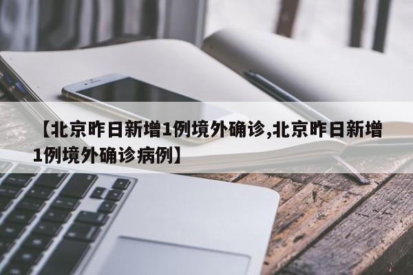 【北京昨日新增1例境外确诊,北京昨日新增1例境外确诊病例】