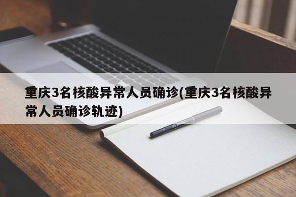 重庆3名核酸异常人员确诊(重庆3名核酸异常人员确诊轨迹)