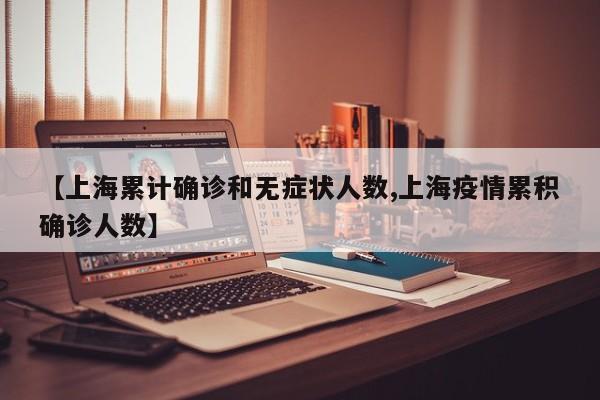 【上海累计确诊和无症状人数,上海疫情累积确诊人数】
