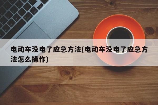 电动车没电了应急方法(电动车没电了应急方法怎么操作)