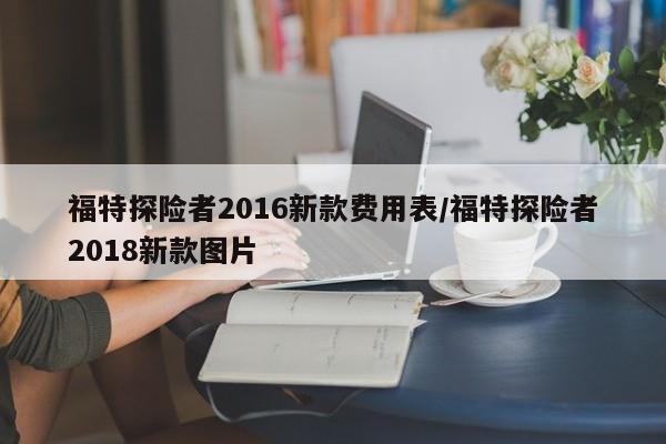 福特探险者2016新款费用表/福特探险者2018新款图片