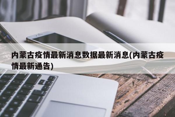 内蒙古疫情最新消息数据最新消息(内蒙古疫情最新通告)