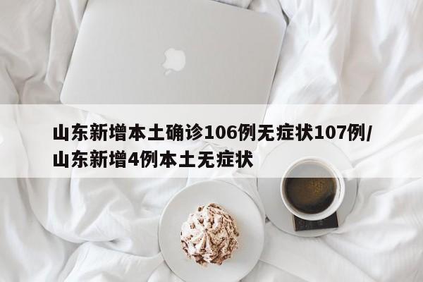山东新增本土确诊106例无症状107例/山东新增4例本土无症状