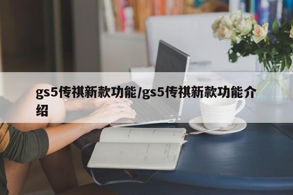 gs5传祺新款功能/gs5传祺新款功能介绍