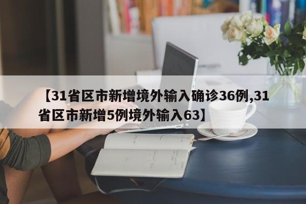 【31省区市新增境外输入确诊36例,31省区市新增5例境外输入63】