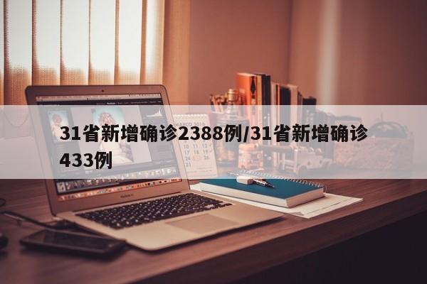 31省新增确诊2388例/31省新增确诊433例