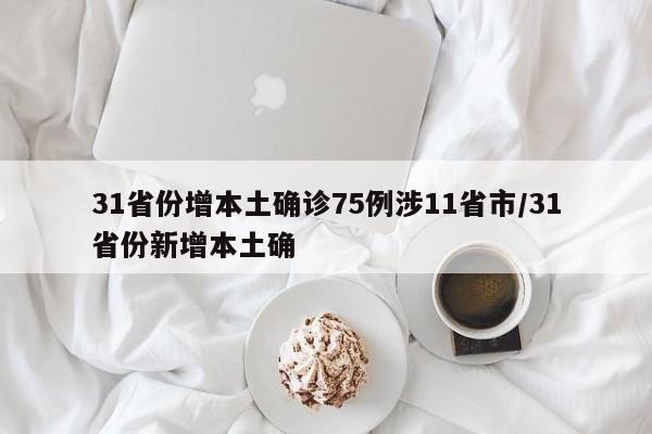 31省份增本土确诊75例涉11省市/31省份新增本土确