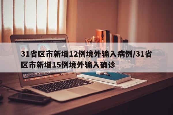 31省区市新增12例境外输入病例/31省区市新增15例境外输入确诊