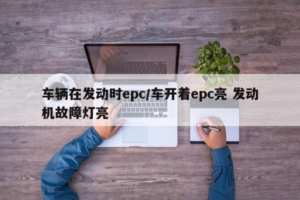 车辆在发动时epc/车开着epc亮 发动机故障灯亮