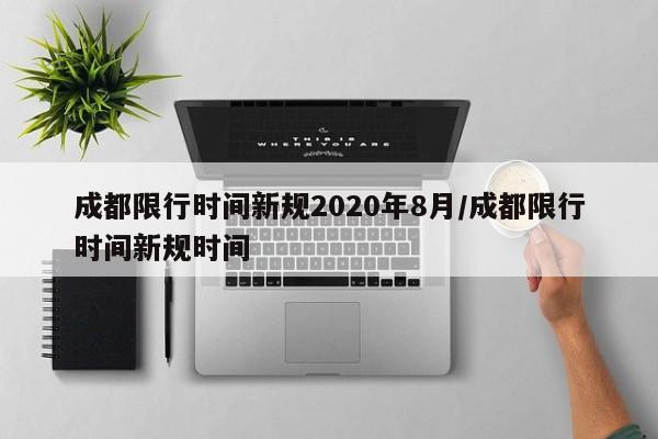 成都限行时间新规2020年8月/成都限行时间新规时间