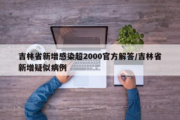 吉林省新增感染超2000官方解答/吉林省新增疑似病例