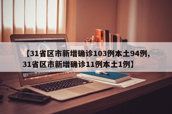 【31省区市新增确诊103例本土94例,31省区市新增确诊11例本土1例】