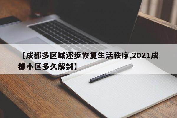 【成都多区域逐步恢复生活秩序,2021成都小区多久解封】