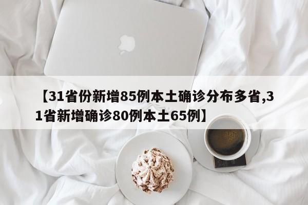 【31省份新增85例本土确诊分布多省,31省新增确诊80例本土65例】