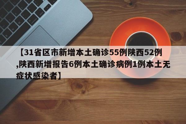 【31省区市新增本土确诊55例陕西52例,陕西新增报告6例本土确诊病例1例本土无症状感染者】