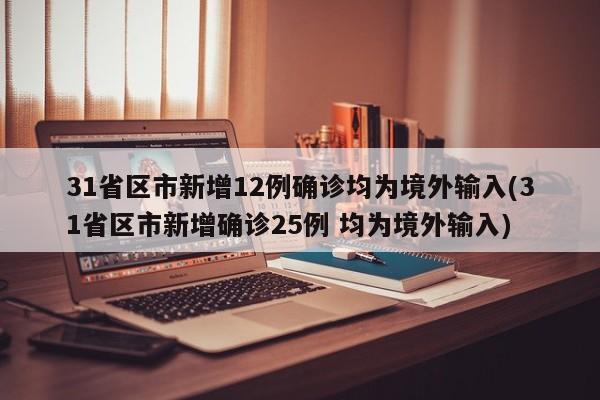 31省区市新增12例确诊均为境外输入(31省区市新增确诊25例 均为境外输入)