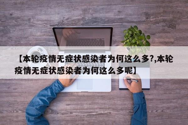 【本轮疫情无症状感染者为何这么多?,本轮疫情无症状感染者为何这么多呢】