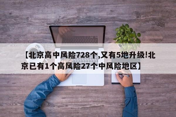 【北京高中风险728个,又有5地升级!北京已有1个高风险27个中风险地区】