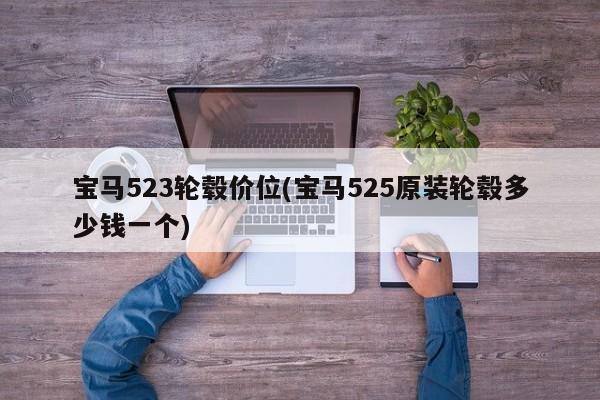 宝马523轮毂价位(宝马525原装轮毂多少钱一个)